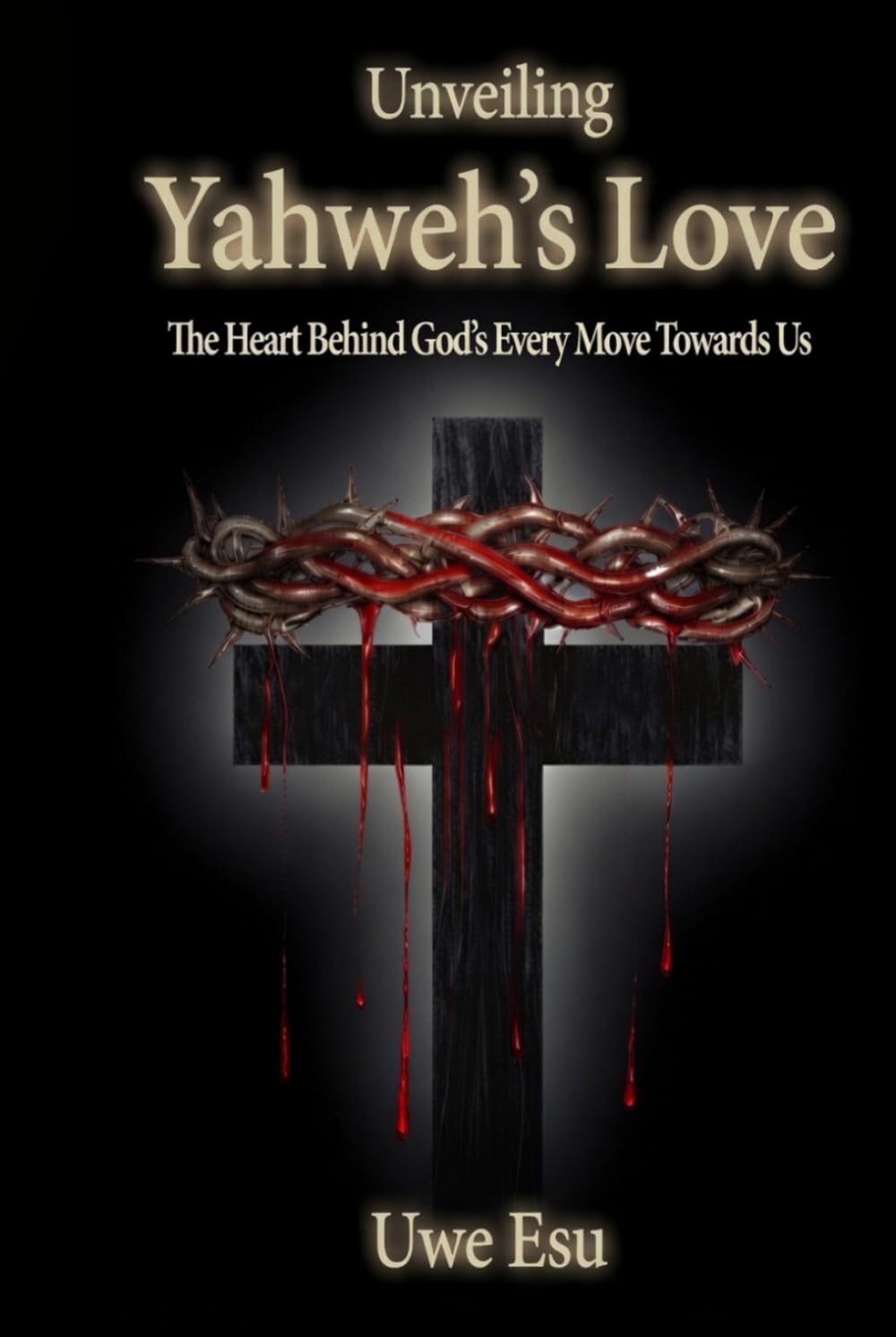 Unveiling Yahweh’s Love: The Heart Behind God's Every Move Towards Us (The Unveiling Yahweh Trilogy)