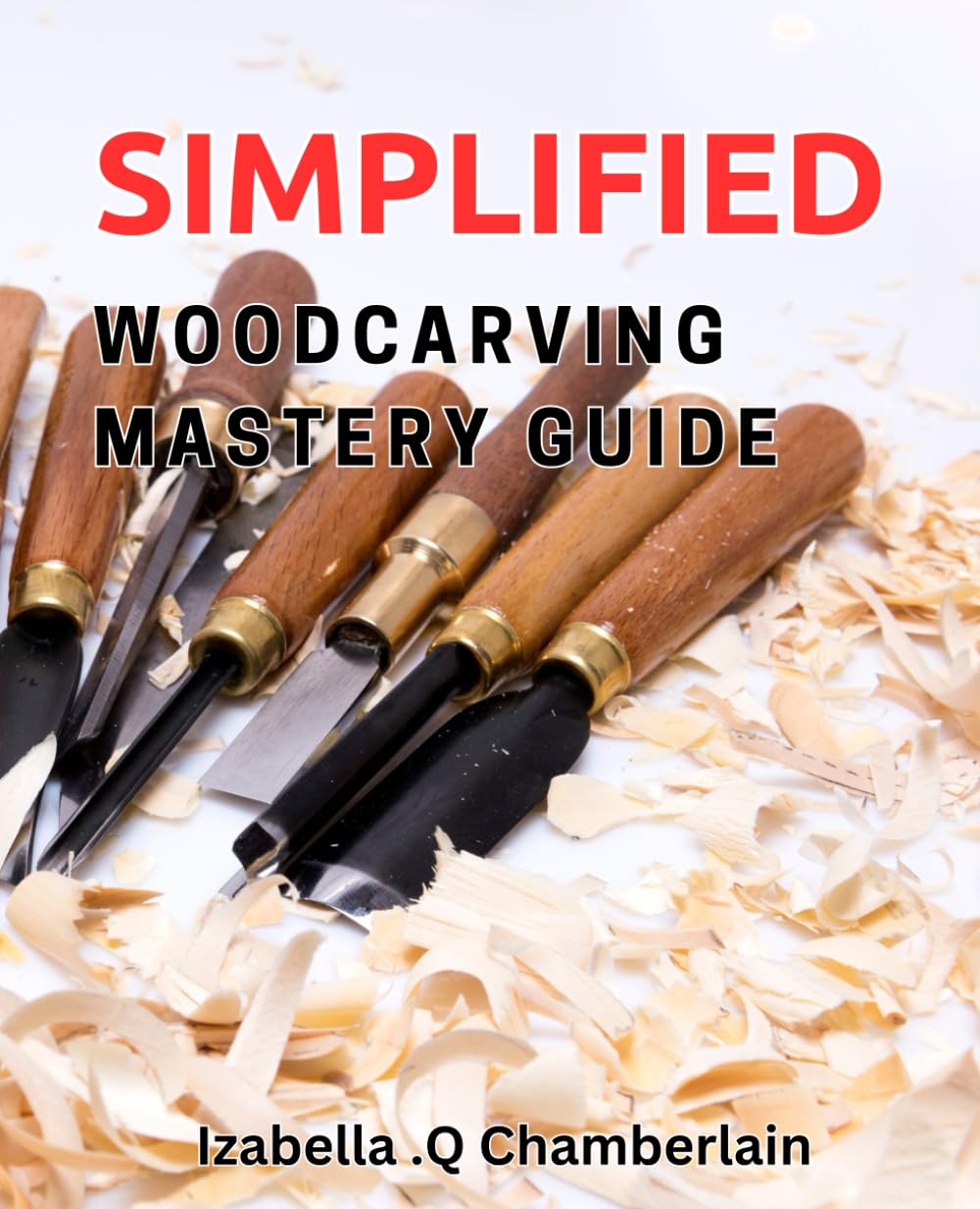 Simplified Woodcarving Mastery Guide: The Ultimate Beginner's Handbook to Easy Woodcarving Techniques for Extraordinary Results