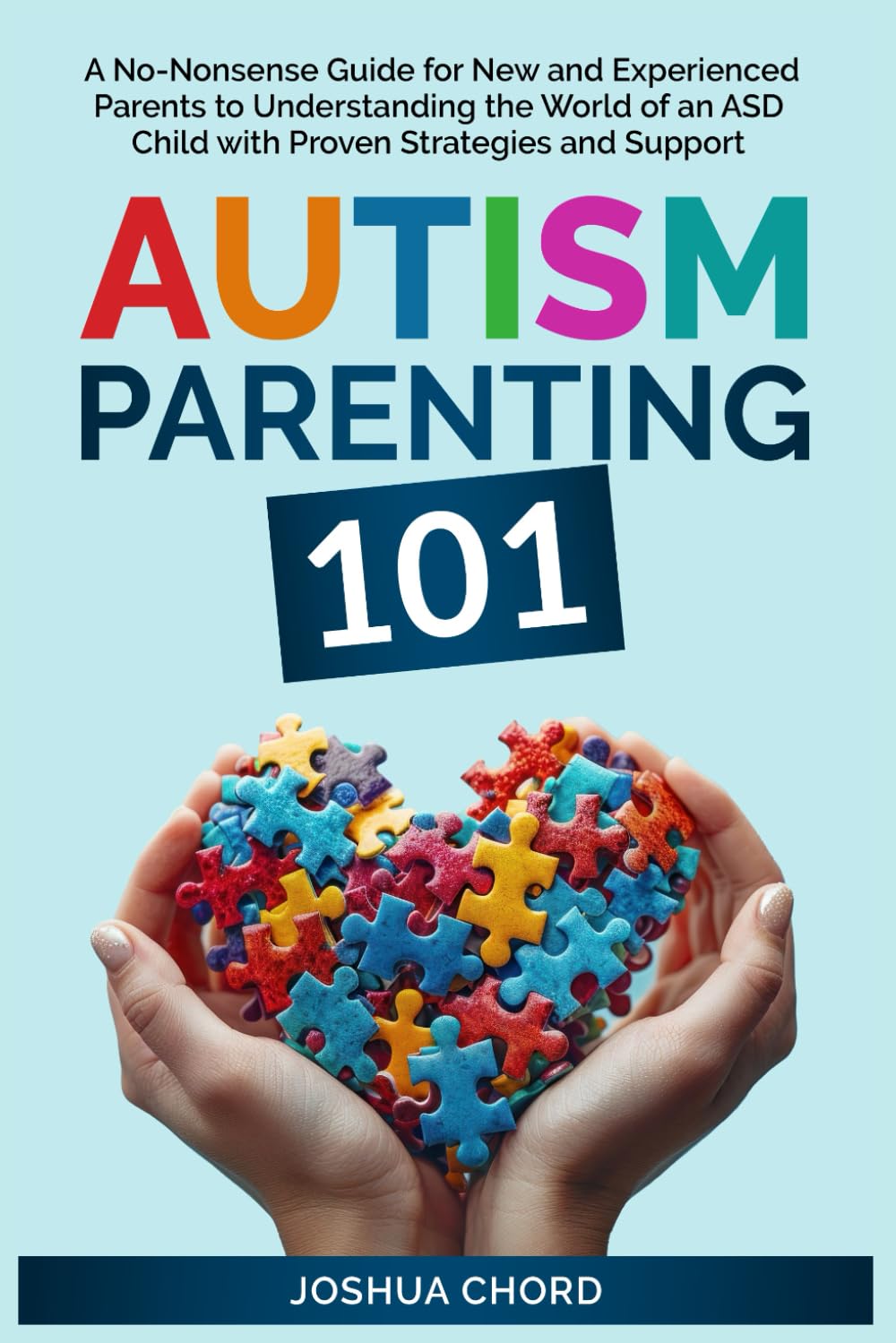 Autism Parenting 101: A No-Nonsense Guide for New and Experienced Parents to Understanding the World of an ASD Child with Proven Strategies and