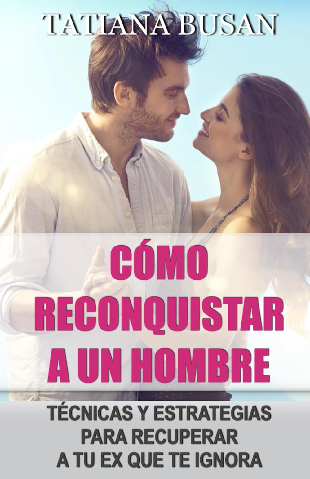 Cómo reconquistar a un hombre: Cómo recuperar el interés de un hombre; Cómo volver a enamorar a un hombre de ti; Cómo recuperar a tu ex pareja; Cómo llamar la atención de tu ex