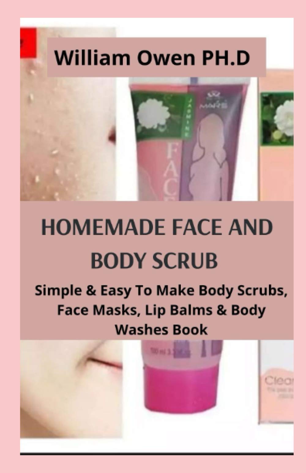 Homemade Face and Body Scrub: Simple & Easy To Make Body Scrubs, Face Masks, Lip Balms & Body Washes Book