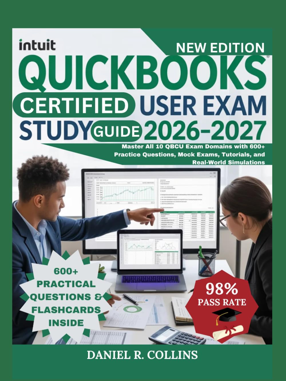 INTUIT QUICKBOOKS CERTIFIED USER EXAM STUDY GUIDE 2026–2027: Master All 10 QBCU Exam Domains with 600+ Practice Questions, Mock Exams, Tutorials, and Real-World Simulations