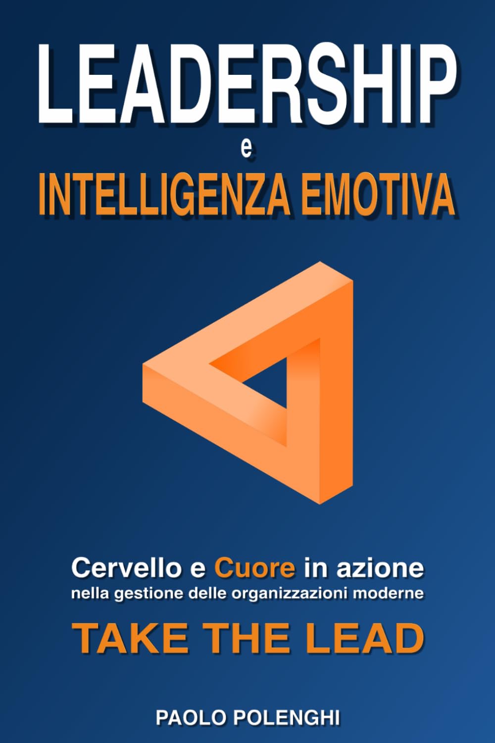 LEADERSHIP e INTELLIGENZA EMOTIVA: Cervello e cuore in azione nella gestione delle organizzazioni moderne. TAKE THE LEAD. (Leadership e Successo: strumenti per la crescita aziendale)