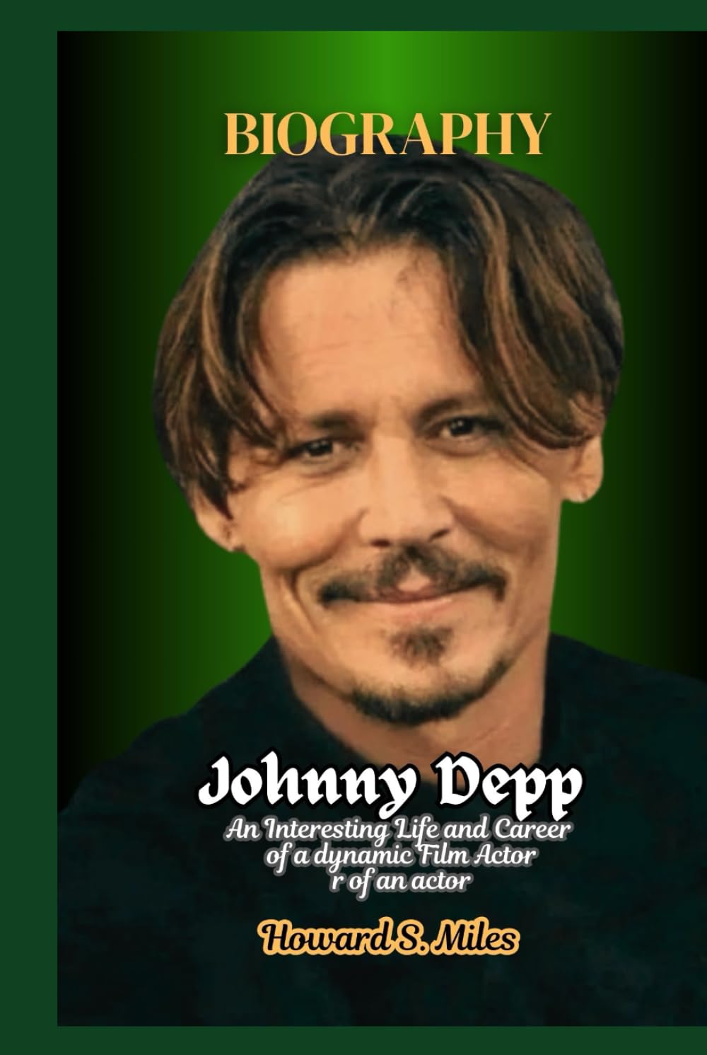 Johnny Depp Biography: An Interesting Life and Career of a dynamic Film Actor (The Collection Of The Biographies Of Amazing Personalities)