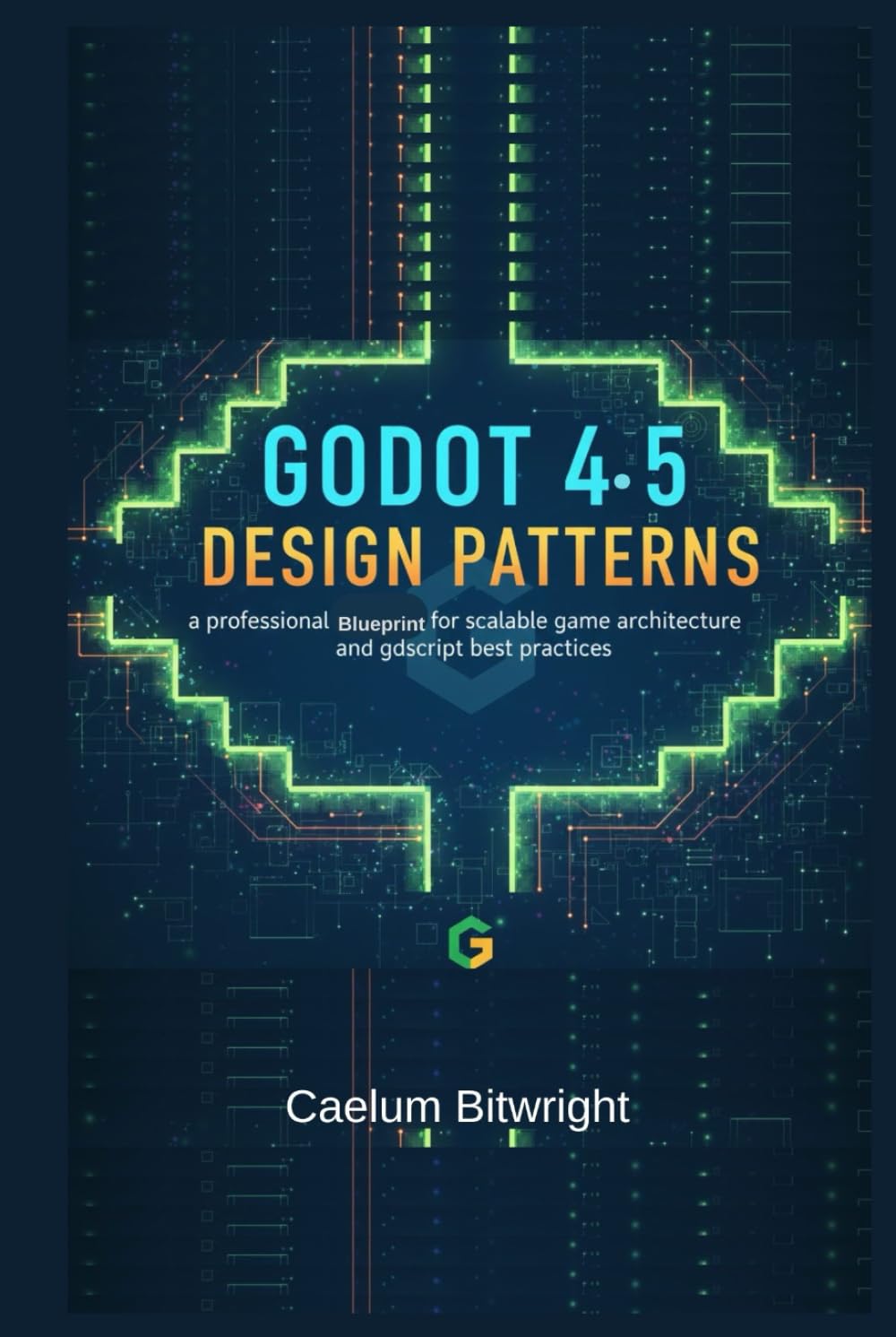 Godot 4.5 Design Patterns: A Professional Blueprint for Scalable Game Architecture and GDScript Best Practices (The Caelum Protocol)