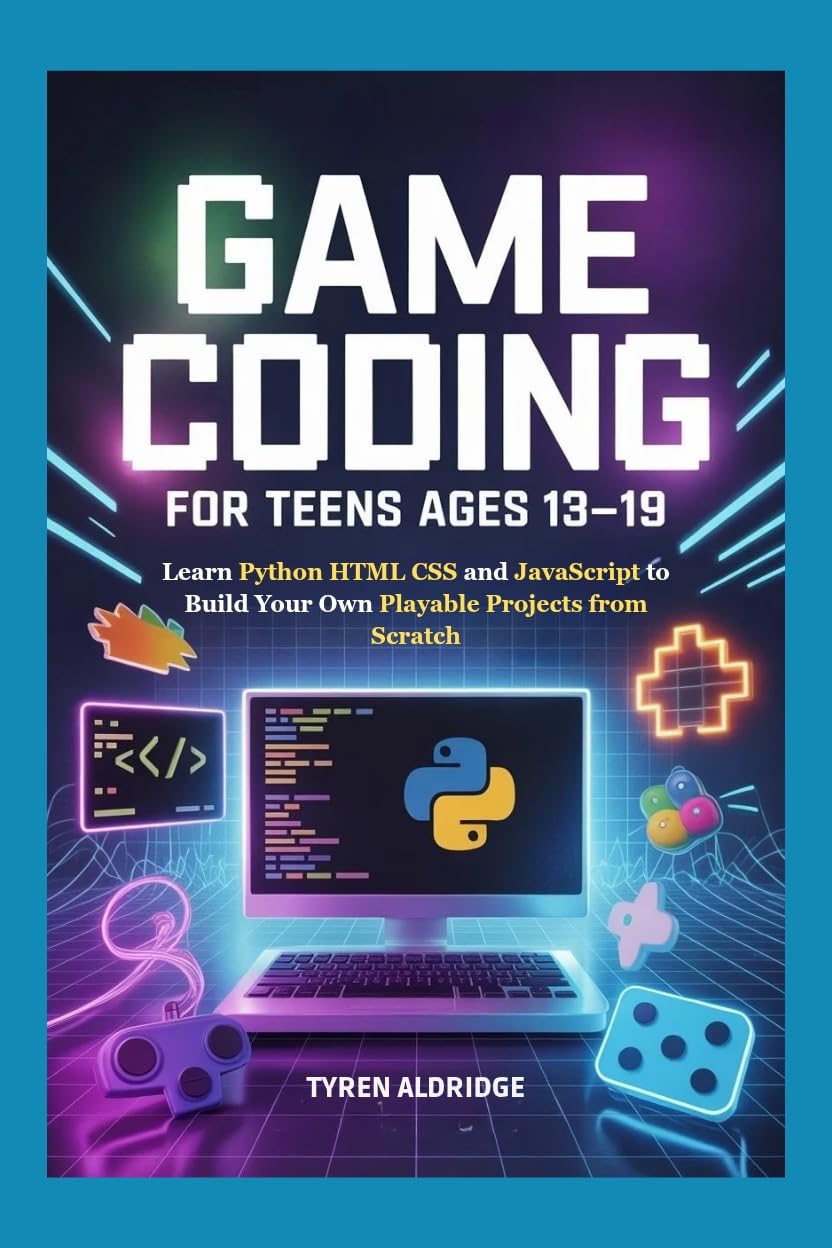 Game Coding for Teens Ages 13-19: Learn Python HTML CSS and JavaScript to Build Your Own Playable Projects from Scratch