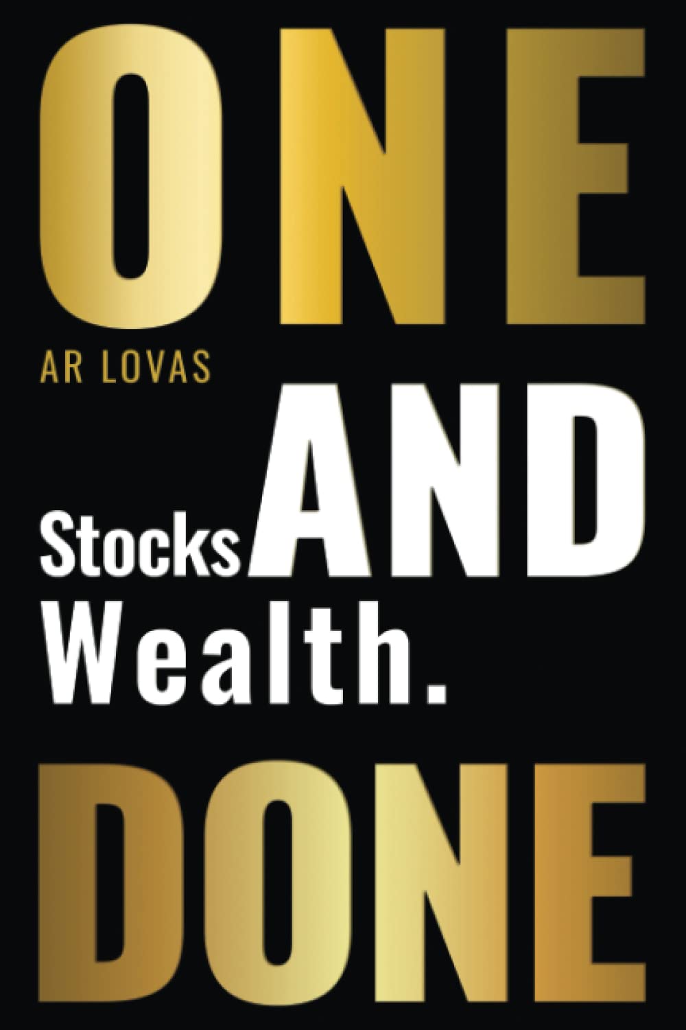ONE AND DONE: Stocks and Wealth. Learn to Easily Use the Timeless Insights that Made an Investment Strategist a Fortune. Start Today with 10 Minutes, $200, and the Ultimate One-and-Done Solution.