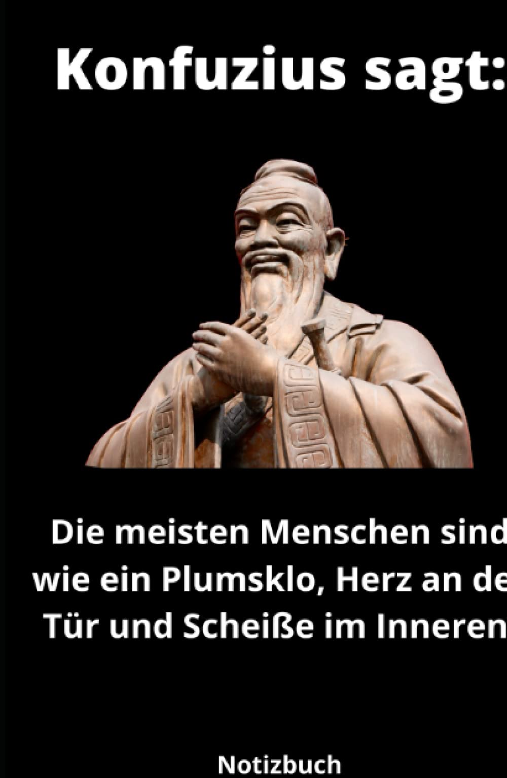 Konfuzius sagt: Die meisten Menschen sind wie ein Plumsklo, Herz an der Tür und Scheiße im Inneren.: Notizbuch/Tagebuch/ Budgetplaner/ Haushaltsplaner etc. / 140 Seiten / 12,7 * 20,32 cm