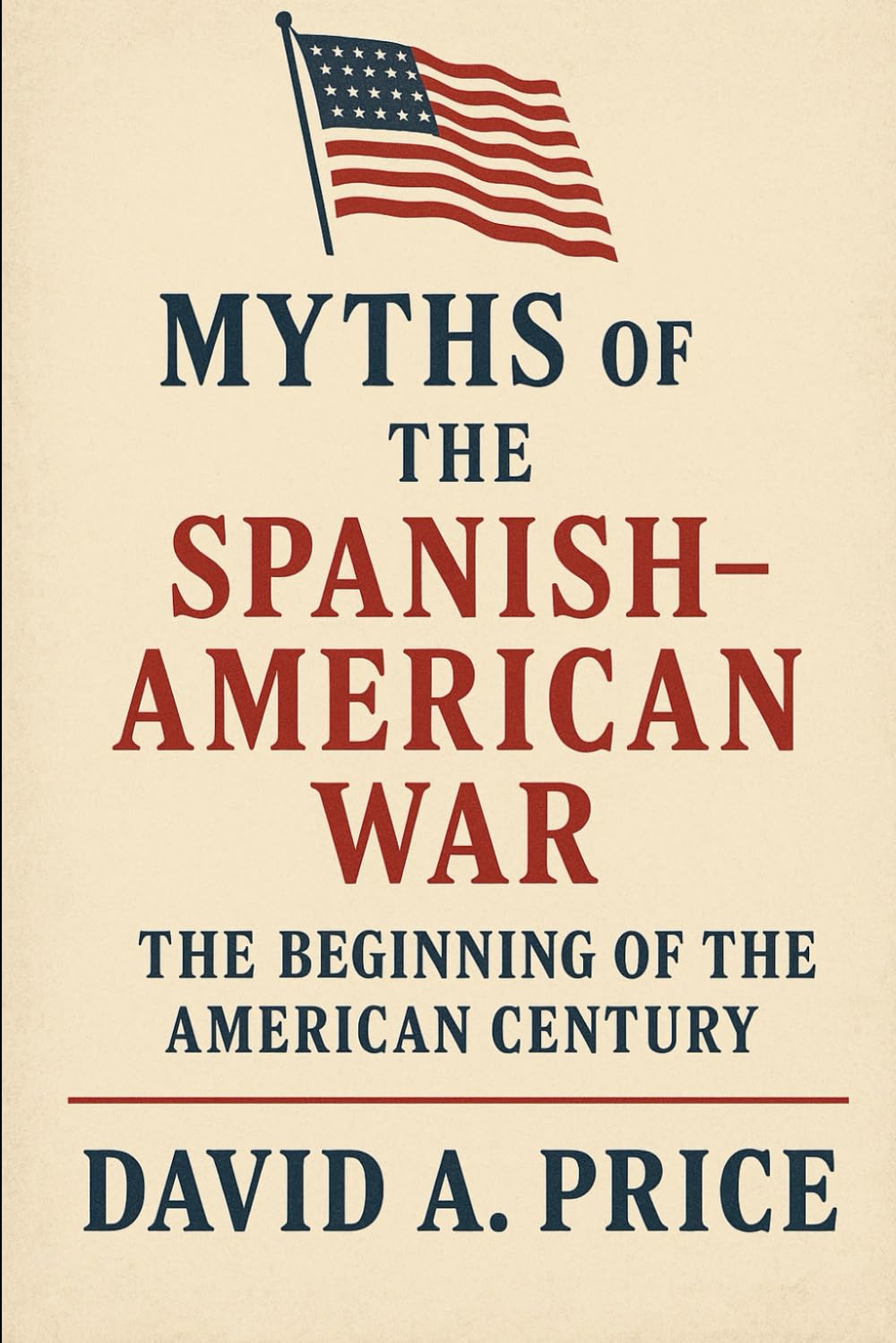 Myths of the Spanish–American War: The Beginning of the American Century (American Myths Series 2: American Wars)