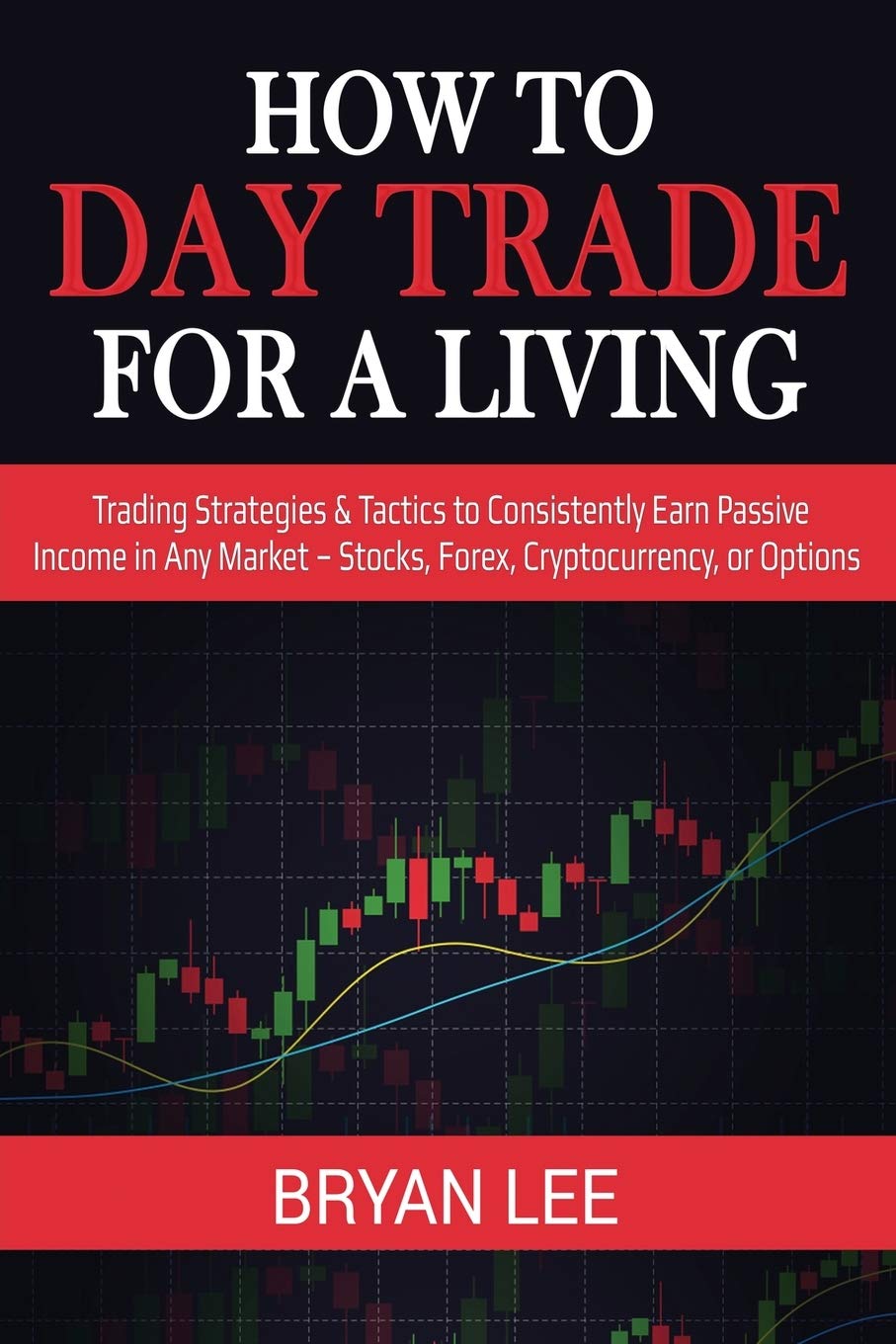 How to Day Trade for a Living: Trading Strategies & Tactics to Consistently  Earn Passive Income in Any Market - Stocks, Forex, Cryptocurrency, or  Options : Lee, Bryan: Amazon.com.be: Books
