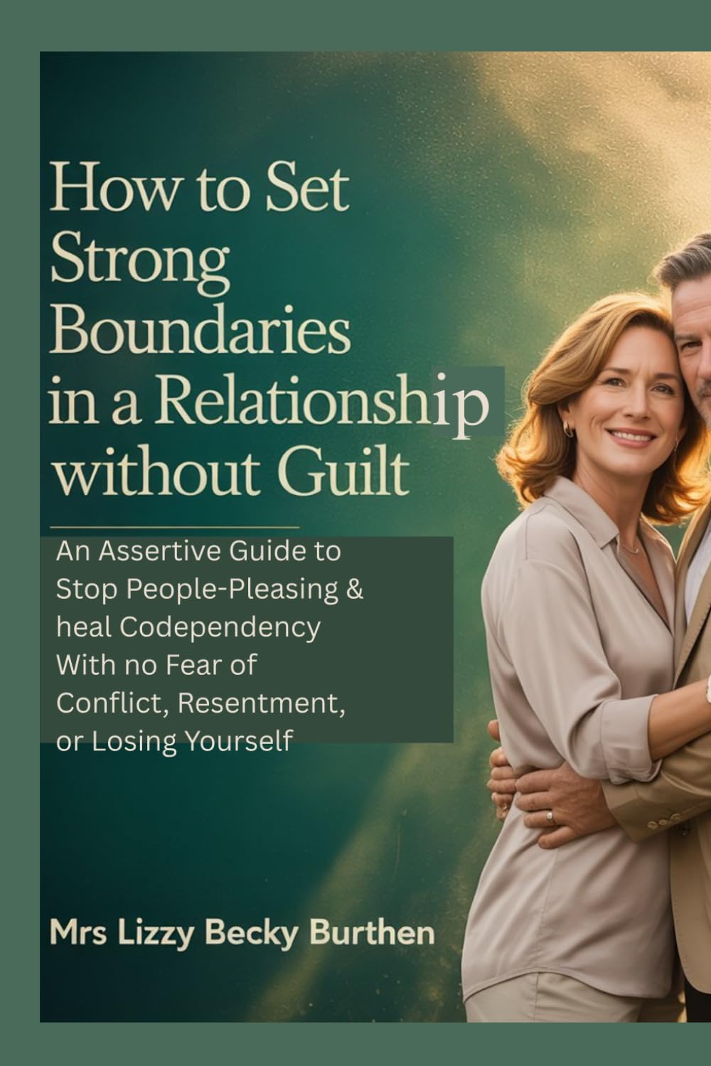 How to Set Strong Boundaries in a Relationship Without Guilt: An Assertive Guide to Stop People-Pleasing & heal Codependency With no Fear of Conflict, Resentment, or Losing Yourself