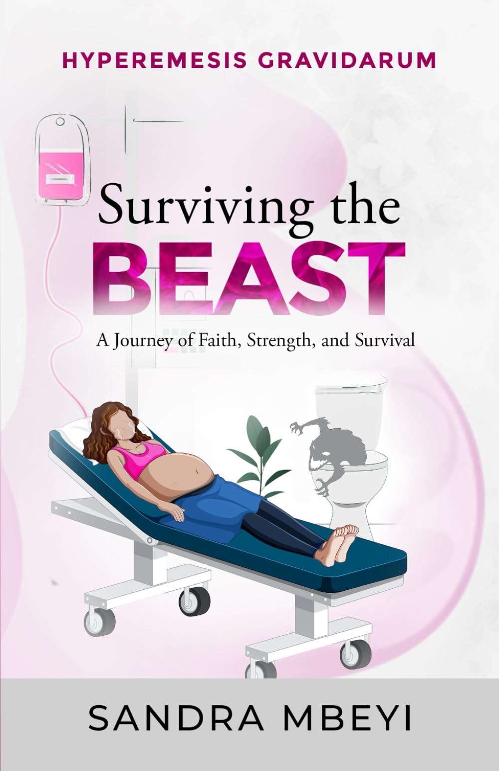 Hyperemesis Gravidarum: Surviving the Beast: A Journey of Faith, Strength, and Survival