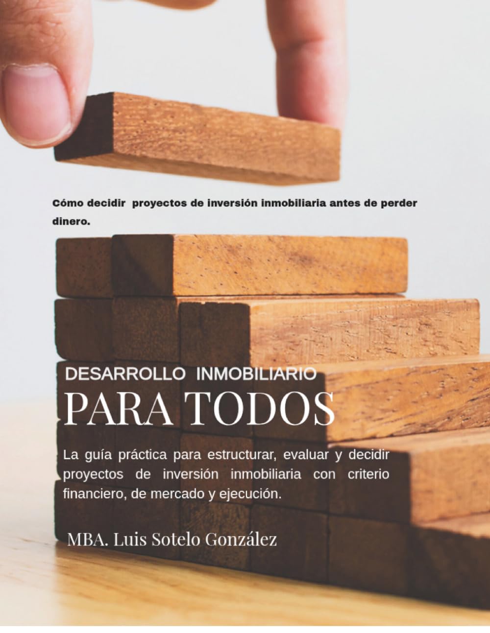 DESARROLLO INMOBILIARIO PARA TODOS: La guía práctica para estructurar, evaluar y decidir proyectos inmobiliarios con criterio financiero, de mercado y ejecución
