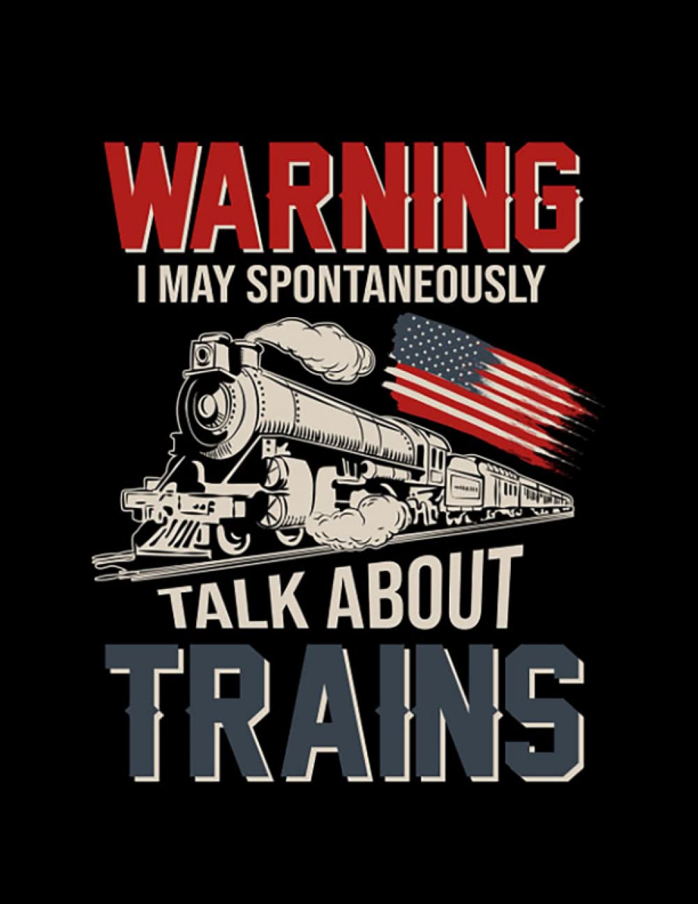 Independently published I May Spontaneously Talk About Trains Warning I May Spontaneously Talk About Trains US Flag Notebook: 8.5"x 11" 100+ Pages