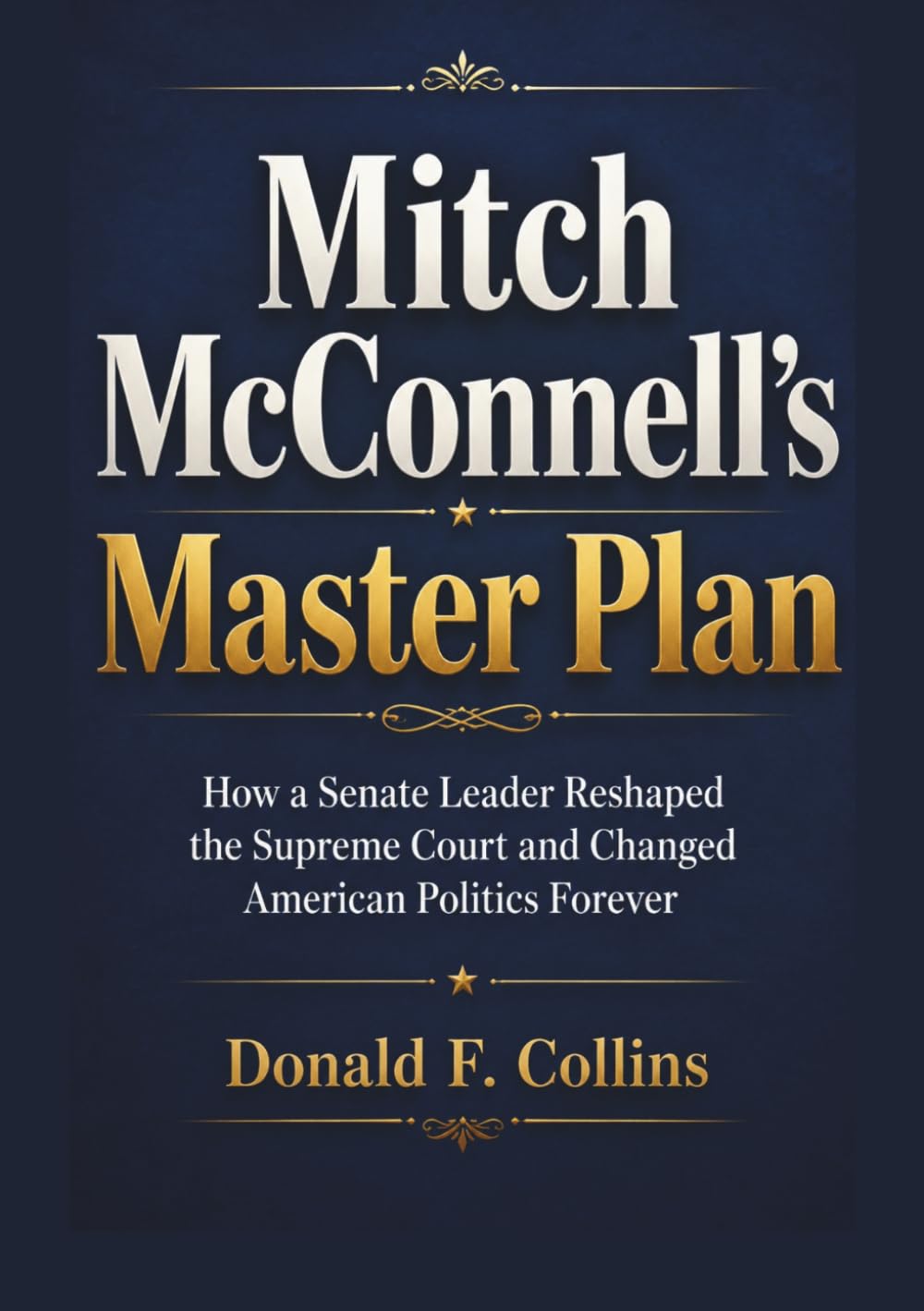 Mitch McConnell’s Master Plan: How a Senate Leader Reshaped the Supreme Court and Changed American Politics Forever