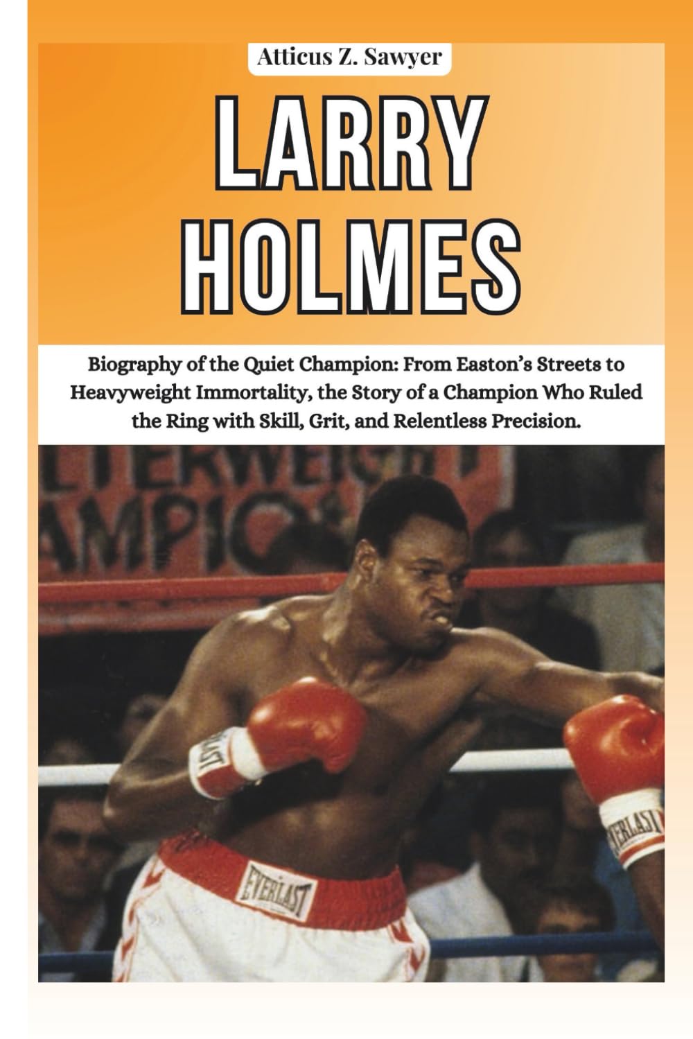 LARRY HOLMES: Biography of the Quiet Champion: From Easton’s Streets to Heavyweight Immortality, the Story of a Champion Who Ruled the Ring with ... OF BOXING & MMA LEGENDS AND CHAMPIONS)