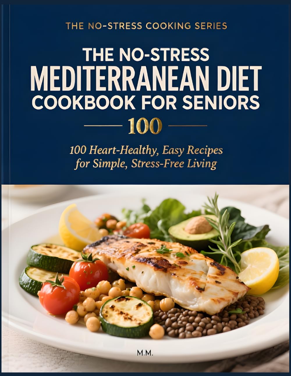 No-Stress Mediterranean Diet Cookbook for Seniors: 100 Heart-Healthy, Easy-to-Chew Recipes (Simple Meals, Gentle on Digestion, No Heavy Prep) (No-Stress Cooking Series)