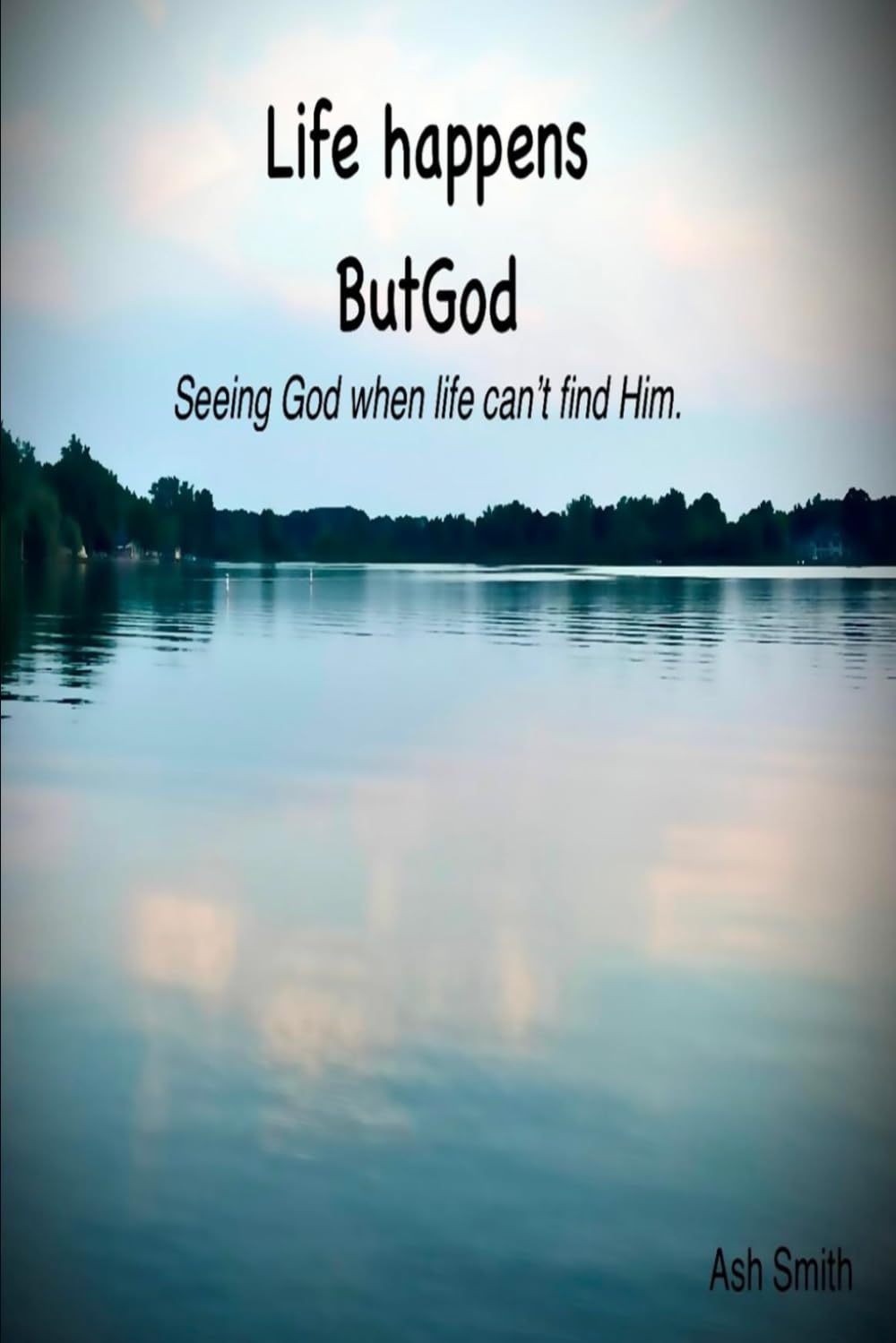Life happens ButGod: Seeing God when life can't find Him.