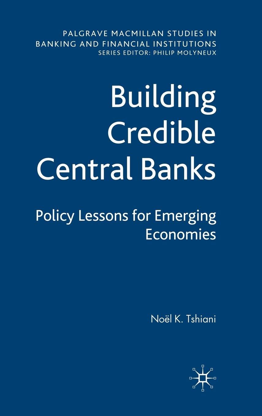 Building Credible Central Banks: Policy Lessons For Emerging Economies (Palgrave Macmillan Studies in Banking and Financial Institutions)