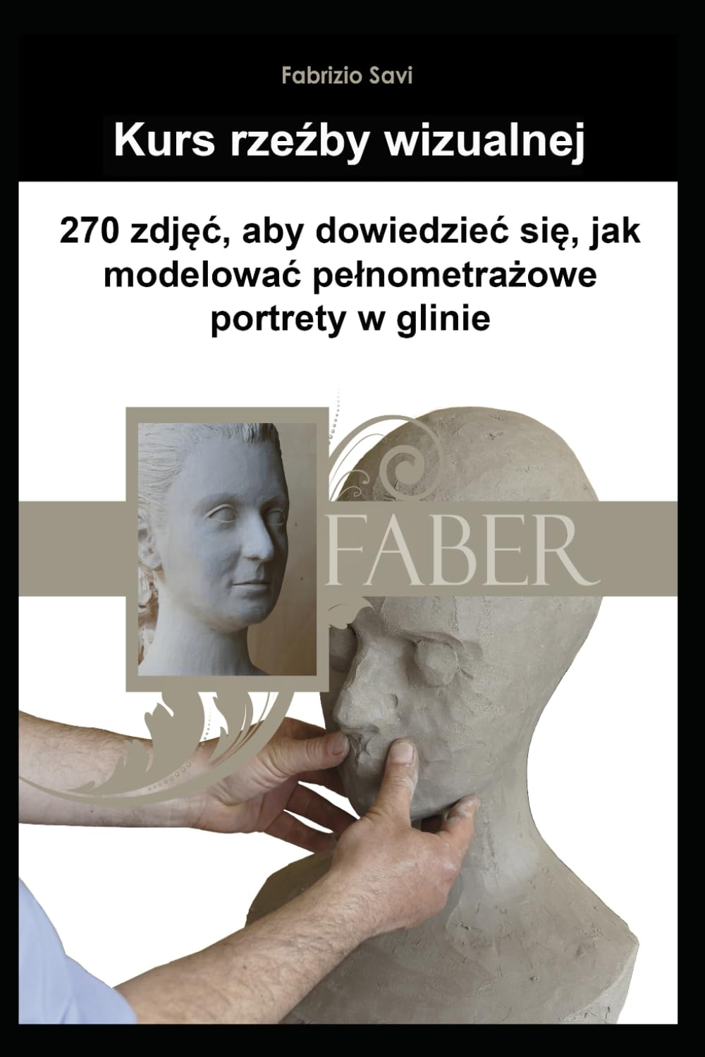Kurs rzeźby wizualnej: 270 zdjęć do nauki modelowania pełnometrażowych portretów w glinie