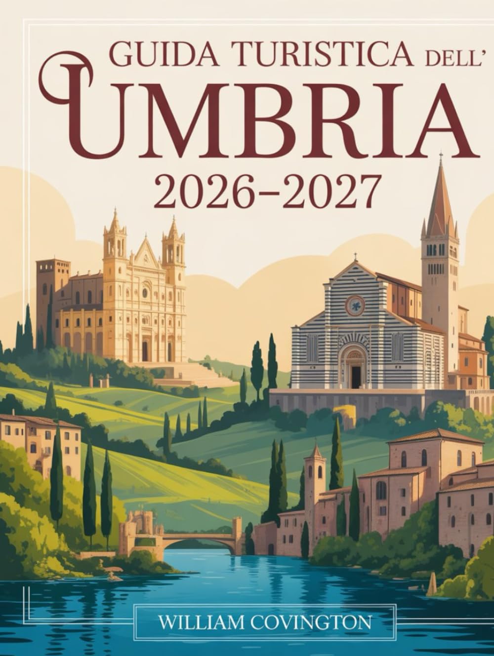 Guida turistica dell'Umbria 2026 - 2027: Guida per viaggiatori alle prime armi ad Assisi, Perugia, Orvieto, Spoleto, Gubbio, Montefalco, Castelluccio ... attrazioni, gemme nascoste, cibo locale