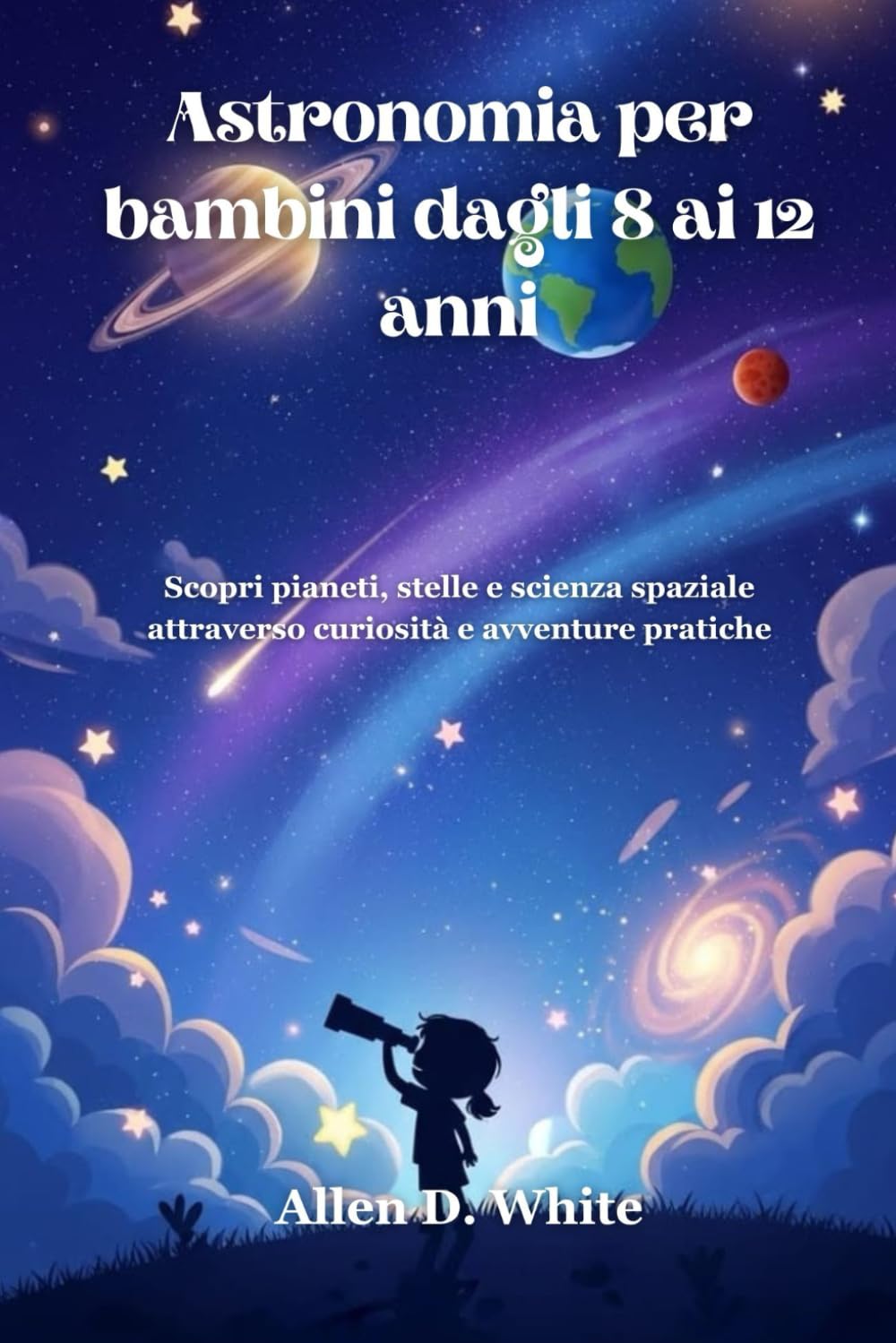 Astronomia per bambini dagli 8 ai 12 anni: Scopri pianeti, stelle e scienza spaziale attraverso curiosità e avventure pratiche