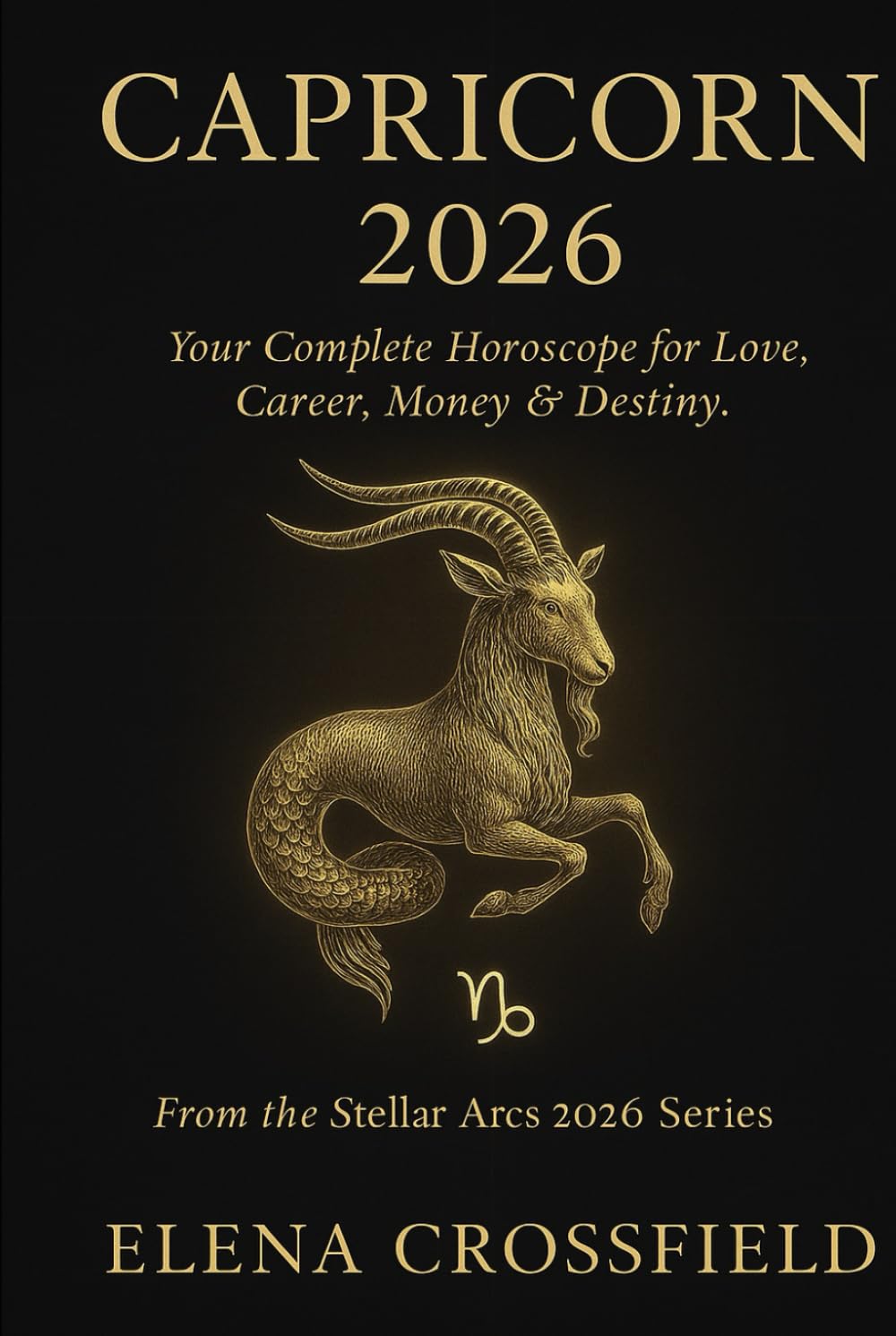 Capricorn 2026: Your Complete Horoscope for Love, Career, Money & Destiny (Stellar Arcs)
