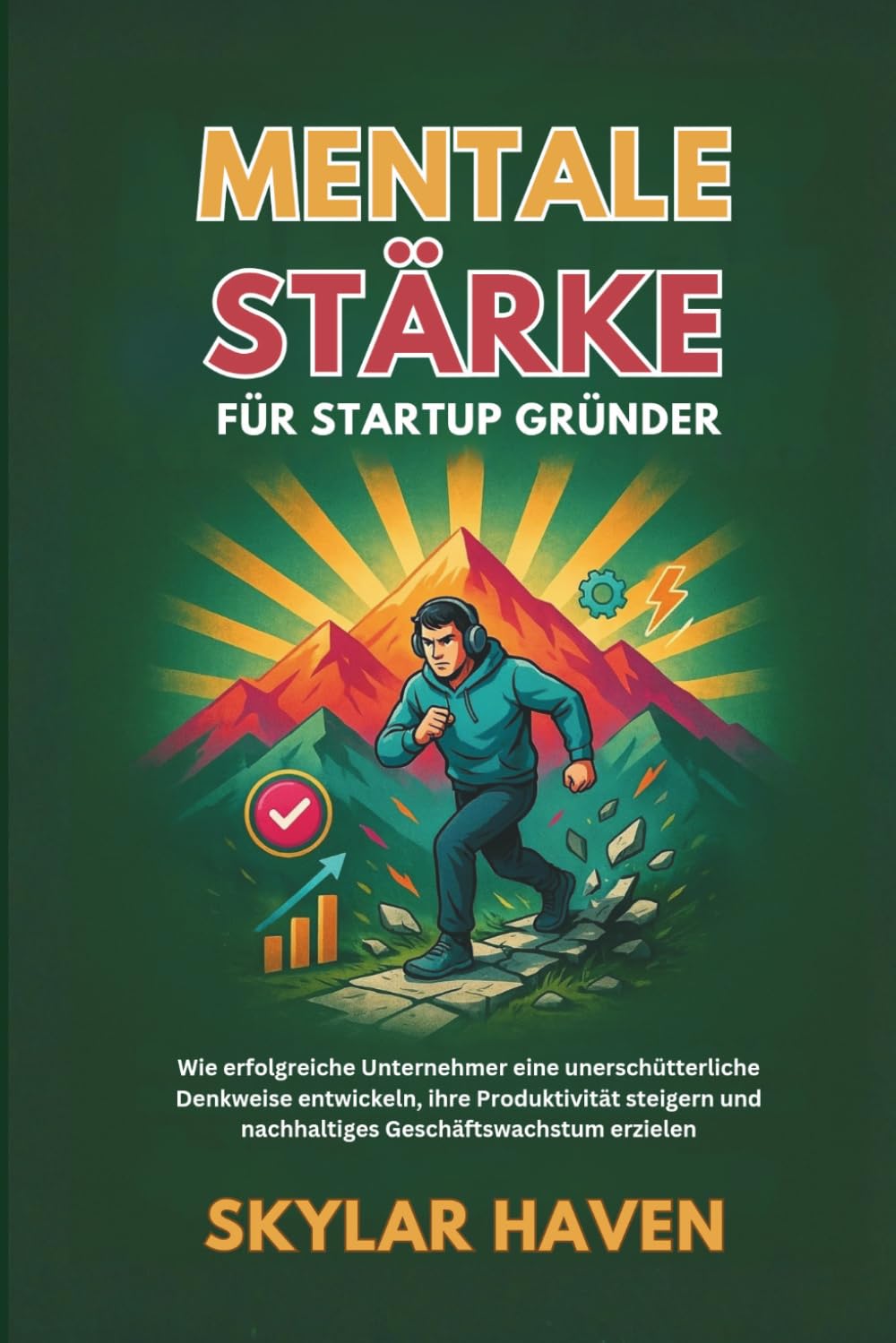 Mentale Stärke für Startup Gründer: Wie erfolgreiche Unternehmer eine unerschütterliche Denkweise entwickeln, ihre Produktivität steigern und nachhaltiges Geschäftswachstum erzielen