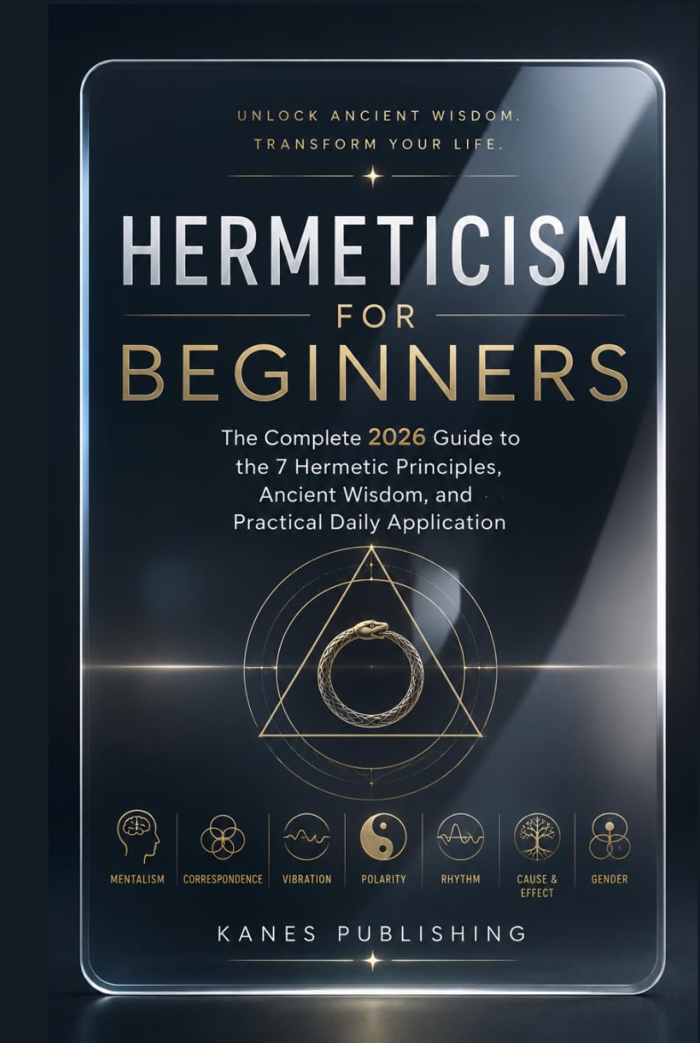 HERMETICISM FOR BEGINNERS: The Complete 2026 Guide to the 7 Hermetic Principles, Ancient Wisdom, and Practical Daily Application