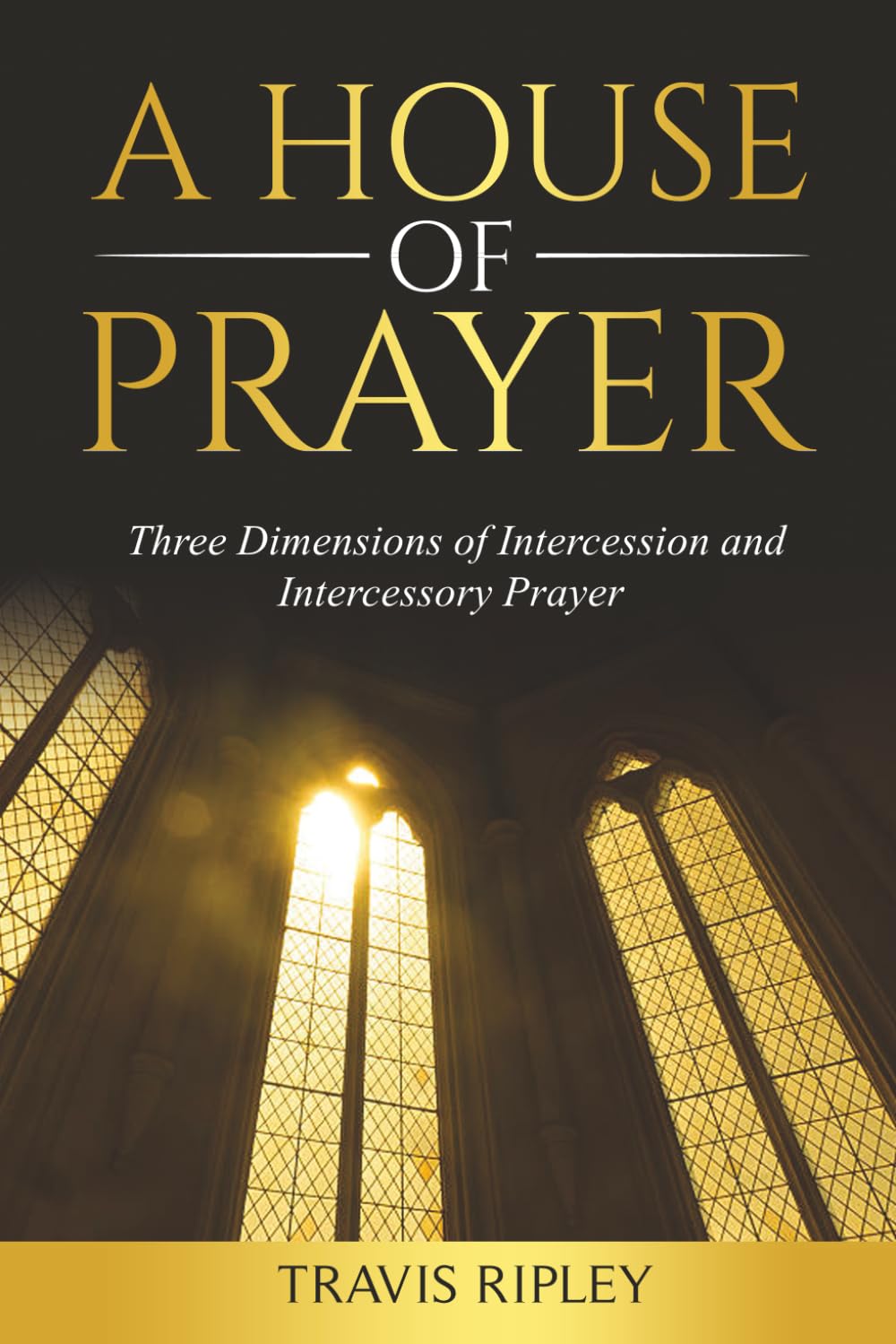 A House of Prayer: Three Dimensions of Intercessory Prayer, Intercession for the Church and Nations