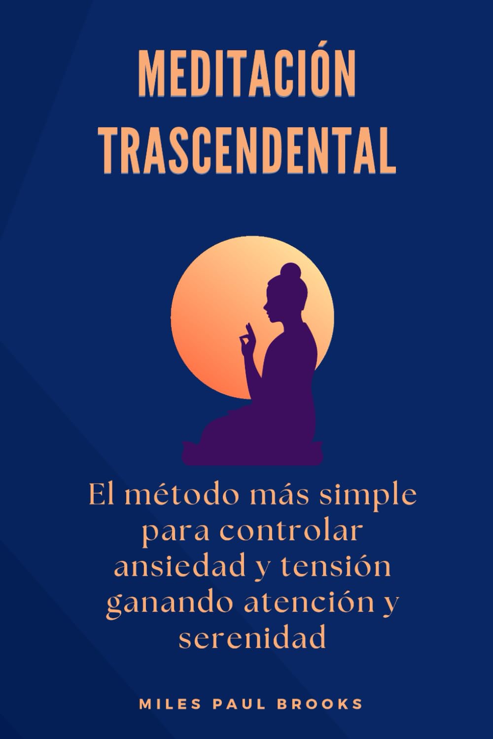 Meditación Trascendental: El método más simple para controlar ansiedad y tensión ganando atención y serenidad