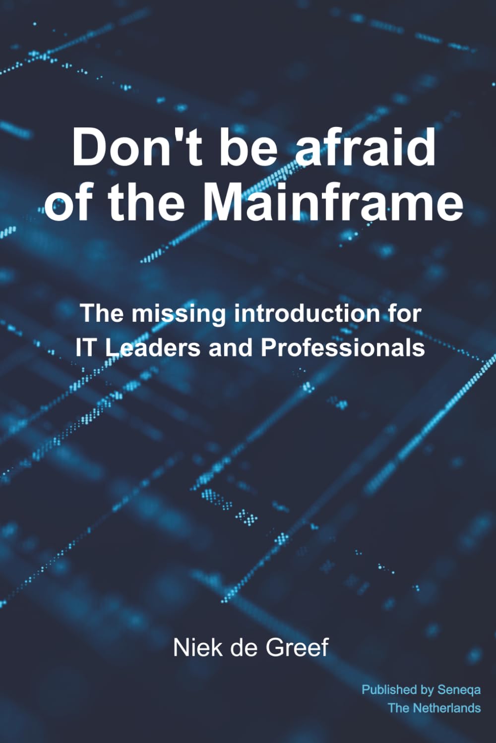 Don’t Be Afraid of the Mainframe: The Missing Introduction for IT Leaders and Professionals