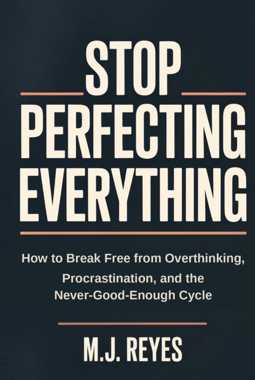 Stop Perfecting Everything: How to Break Free from Overthinking, Procrastination, and the Never-Good-Enough Cycle