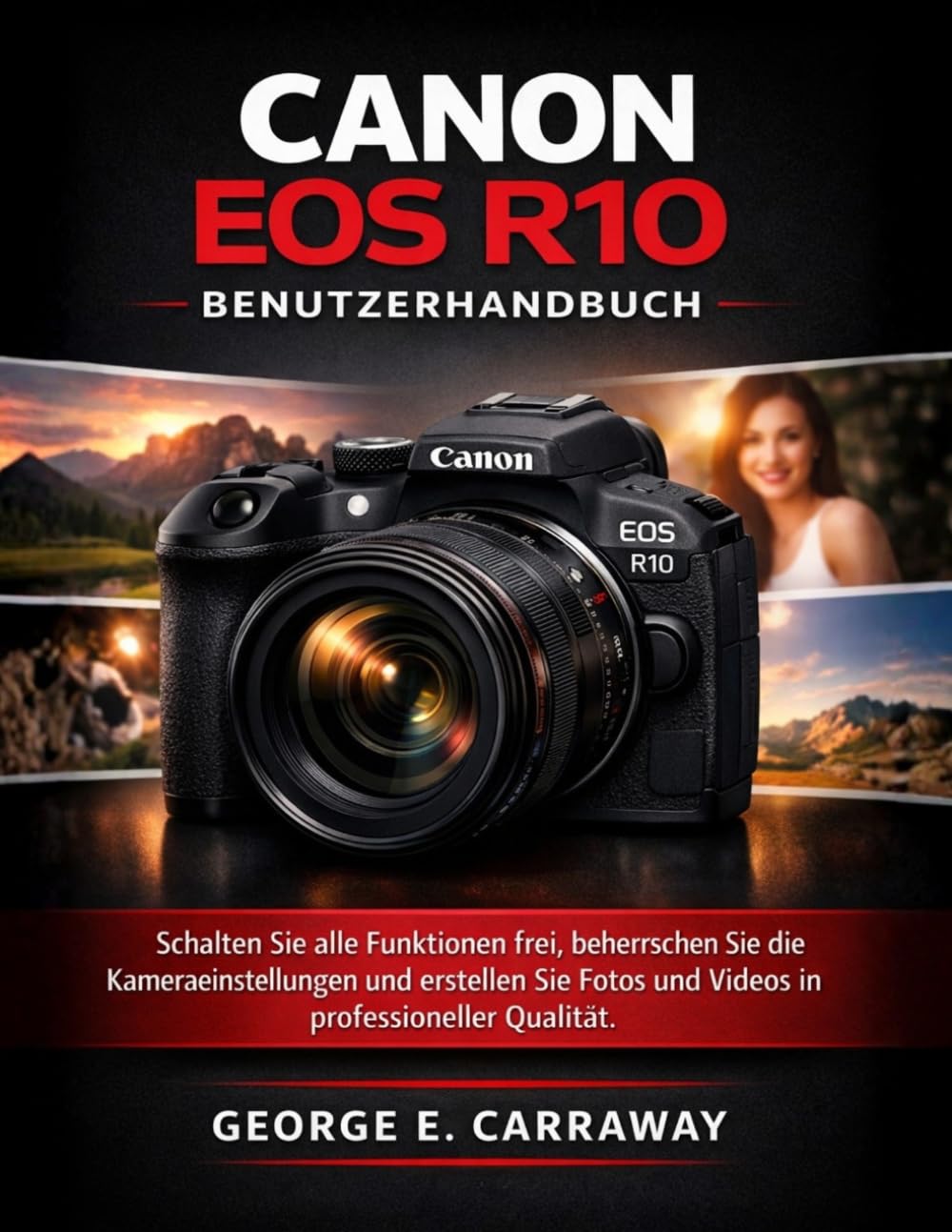 CANON EOS R10 BENUTZERHANDBUCH: Schalten Sie alle Funktionen frei, beherrschen Sie die Kameraeinstellungen und erstellen Sie Fotos und Videos in professioneller Qualität