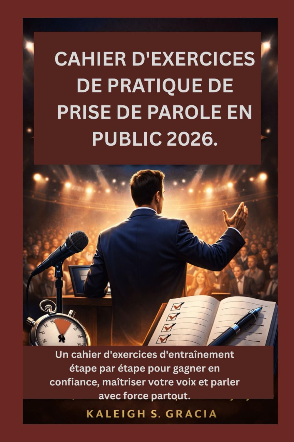 CAHIER D'EXERCICES DE PRATIQUE DE PRISE DE PAROLE EN PUBLIC 2026.: Un cahier d'exercices d'entraînement étape par étape pour gagner en confiance, maîtriser votre voix et parler avec force partout.