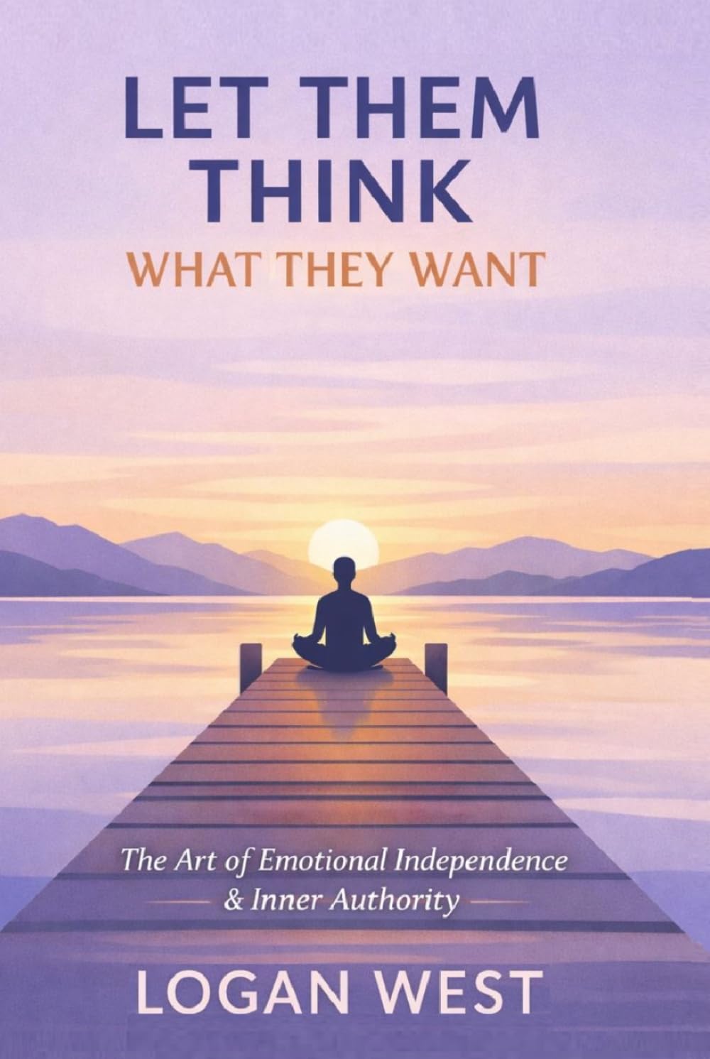 LET THEM THINK WHAT THEY WANT: The Art of Emotional Independence, Inner Authority, and Unshakeable Self-Trust (The Let Them Emotional Detachment Series)