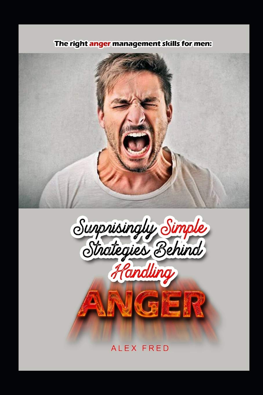 The Right Anger Management Skills for Men: Surprisingly Simple Strategies Behind handling anger