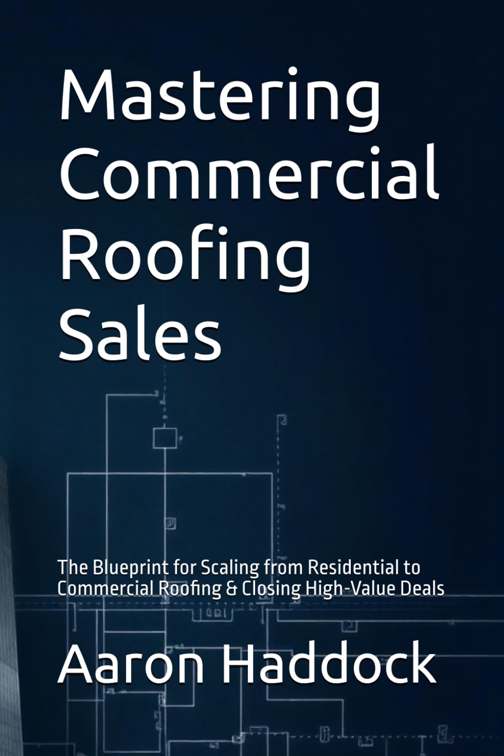 Mastering Commercial Roofing Sales: The Blueprint for Scaling from Residential to Commercial Roofing & Closing High-Value Deals