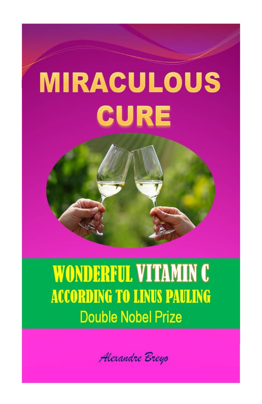 Miraculous Cure: Wonderful Vitamin C according to Linus Pauling, Double Nobel Prize