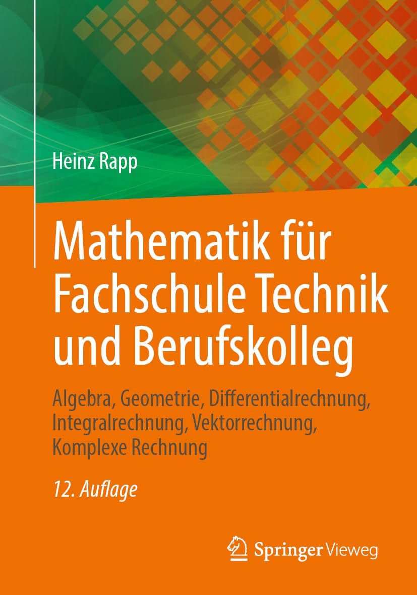 Mathematik für Fachschule Technik und Berufskolleg: Algebra, Geometrie, Differentialrechnung, Integralrechnung, Vektorrechnung, Komplexe Rechnung