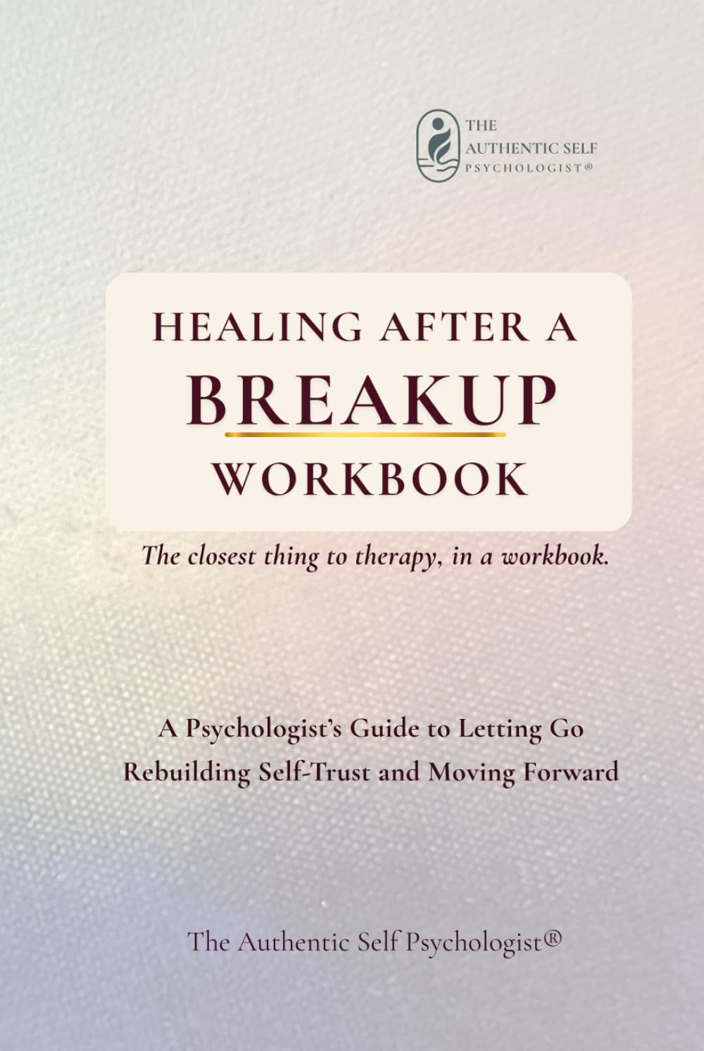 Healing After a Breakup Workbook: A Psychologist’s Guide to Letting Go, Rebuilding Self-Trust and Moving Forward