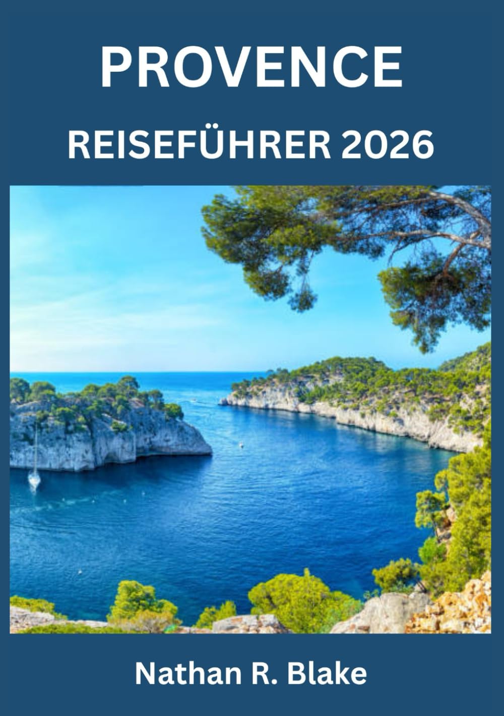 PROVENCE REISEFÜHRER 2026: Sonnenverwöhnte Dörfer, Lavendelfelder, Küstenabenteuer und zeitlose Kultur