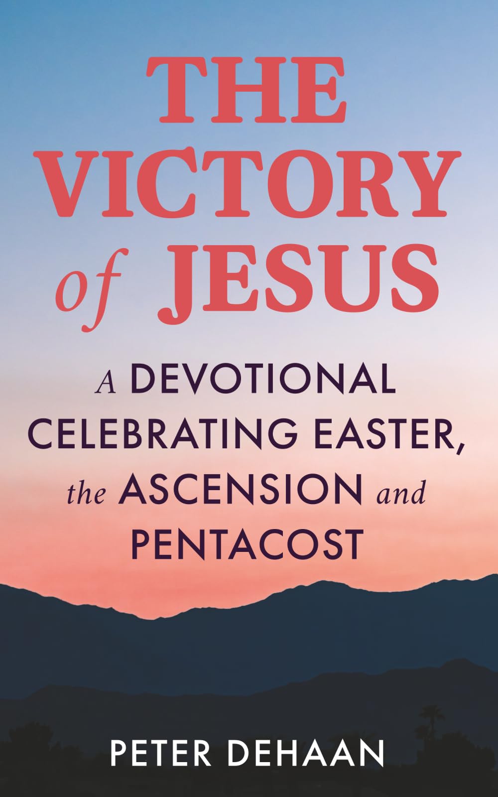 The Victory of Jesus: A Devotional Celebrating Easter, the Ascension, and Pentecost: 3 (Holiday Celebration Devotionals)