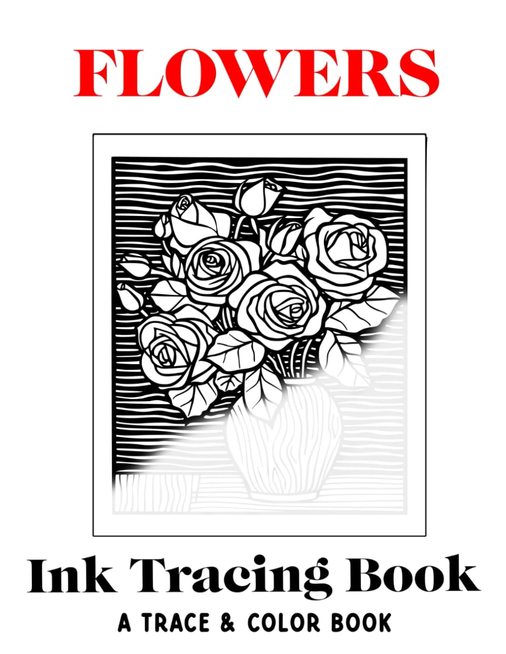 Flowers Ink Tracing Book: Trace & Color Book: Calm The Mind, Soothe Your Soul, Relieve Stress & Anxiety (Ink Tracing Books for Adults)