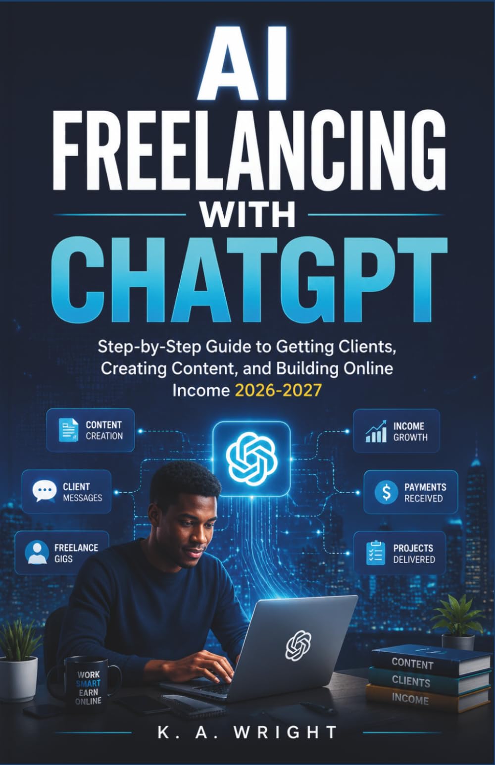 AI FREELANCING WITH CHATGPT: Step-by-Step Guide to Getting Clients, Creating Content, and Building Online Income 2026-2027