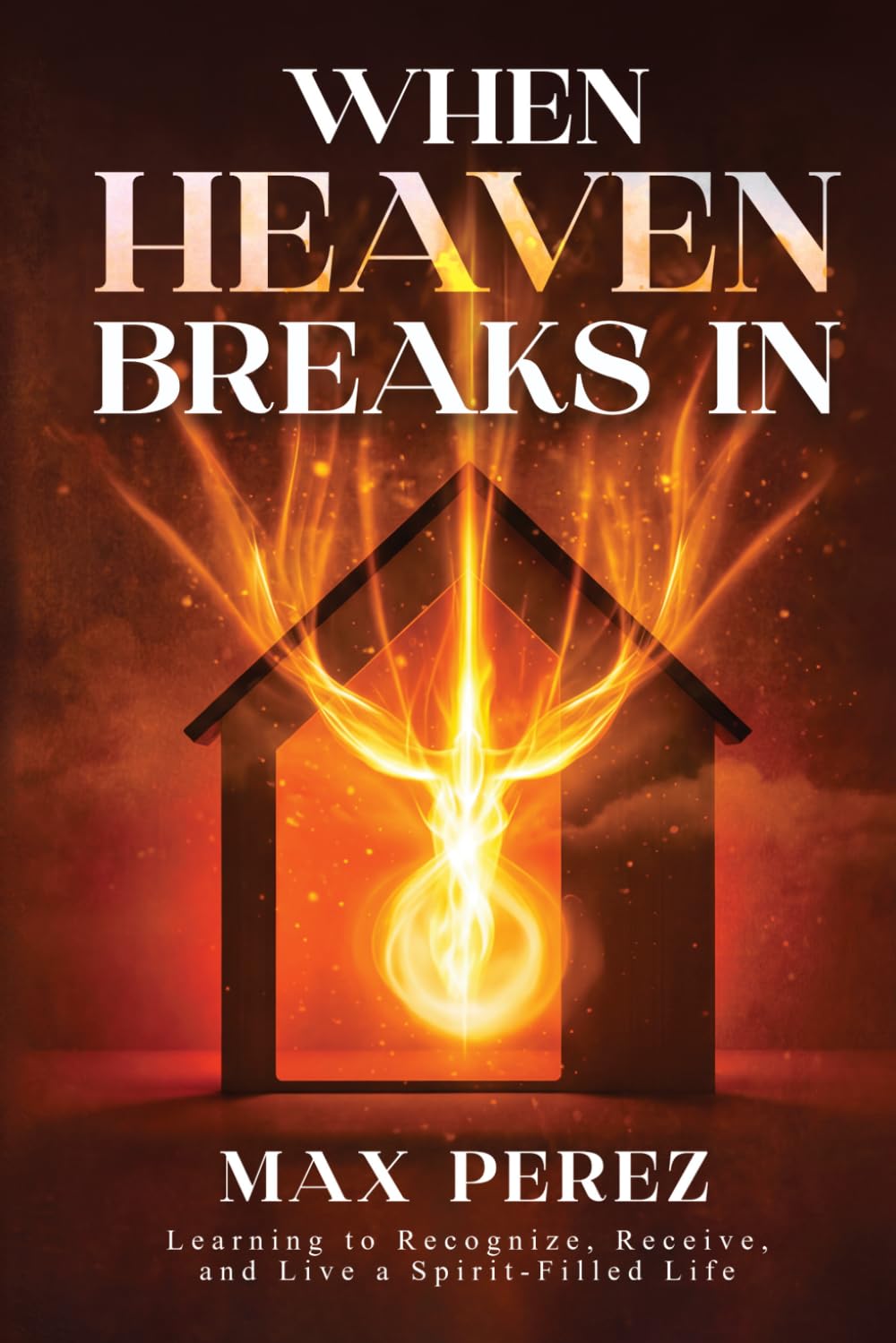 When Heaven Breaks In: Learning to Recognize, Receive, and Live a Spirit-Filled Life