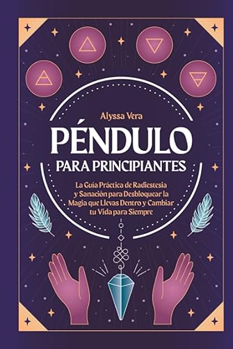 Péndulo para Principiantes: La guía práctica de radiestesia y sanación para desbloquear la magia que llevas dentro y cambiar tu vida para siempre