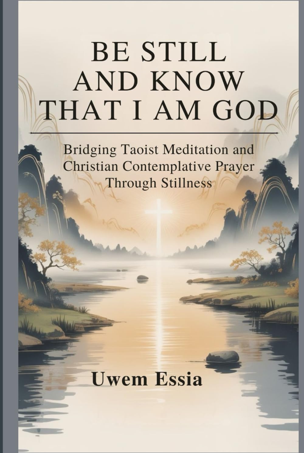BE STILL AND KNOW THAT I AM GOD: Bridging Taoist Meditation and Christian Contemplative Prayer Through Stillness (Spirituality and Self Help)
