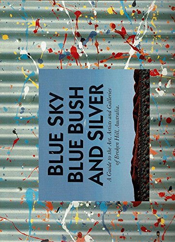 Blue Sky, Blue Bush and Silver: A Guide to the Art, Artists and Galleries of Broken Hill, Australia