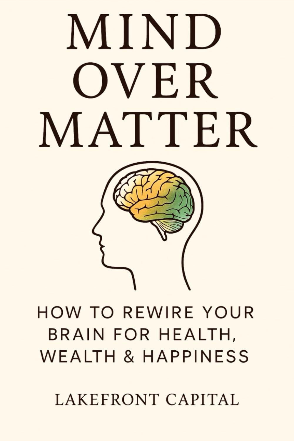 Mind Over Matter: HOW TO REWIRE YOUR BRAIN FOR HEALTH, WEALTH & HAPPINESS